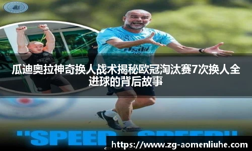 瓜迪奥拉神奇换人战术揭秘欧冠淘汰赛7次换人全进球的背后故事