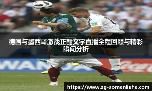 德国与墨西哥激战正酣文字直播全程回顾与精彩瞬间分析