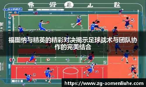 福图纳与精英的精彩对决揭示足球战术与团队协作的完美结合