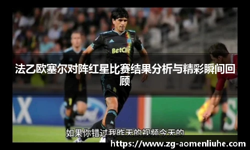 法乙欧塞尔对阵红星比赛结果分析与精彩瞬间回顾