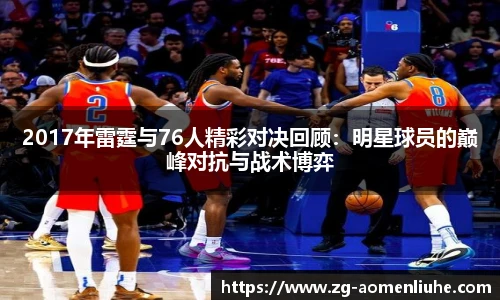 2017年雷霆与76人精彩对决回顾：明星球员的巅峰对抗与战术博弈