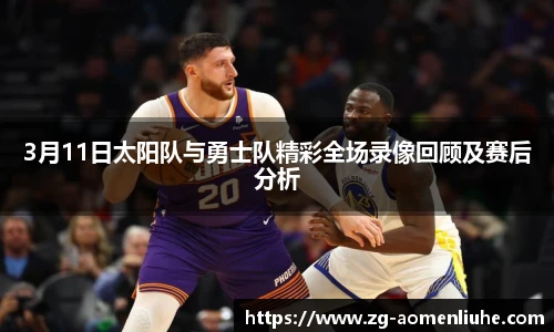 3月11日太阳队与勇士队精彩全场录像回顾及赛后分析