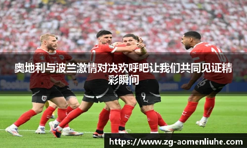 奥地利与波兰激情对决欢呼吧让我们共同见证精彩瞬间