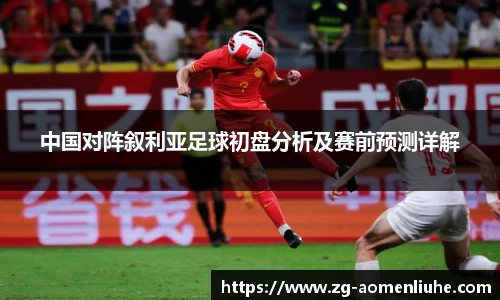 中国对阵叙利亚足球初盘分析及赛前预测详解