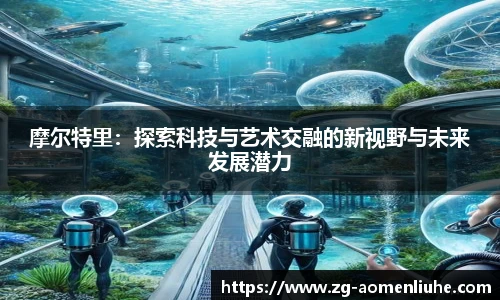摩尔特里：探索科技与艺术交融的新视野与未来发展潜力