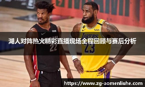湖人对阵热火精彩直播现场全程回顾与赛后分析