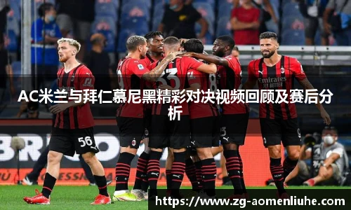 AC米兰与拜仁慕尼黑精彩对决视频回顾及赛后分析