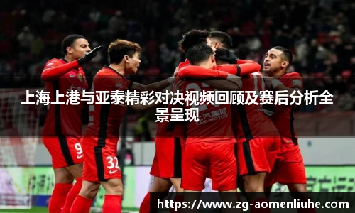 上海上港与亚泰精彩对决视频回顾及赛后分析全景呈现