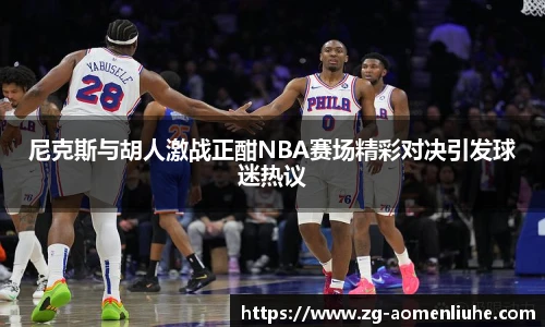 尼克斯与胡人激战正酣NBA赛场精彩对决引发球迷热议