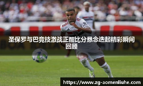 圣保罗与巴竞技激战正酣比分悬念迭起精彩瞬间回顾