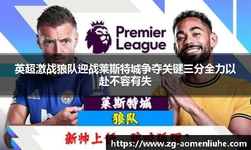 英超激战狼队迎战莱斯特城争夺关键三分全力以赴不容有失